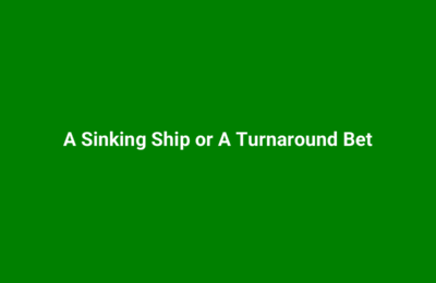 A Sinking Ship or A Turnaround Bet